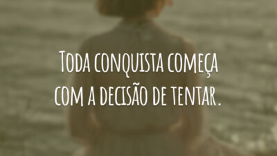 Toda conquista começa com a decisão de tentar.