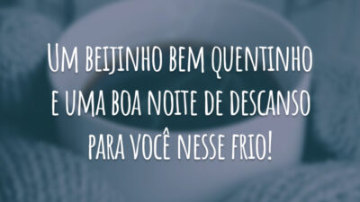 Um beijinho bem quentinho e uma boa noite de descanso para você nesse frio!