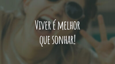 Viver é melhor que sonhar!