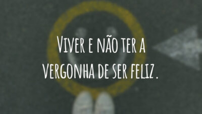 Viver e não ter a vergonha de ser feliz.