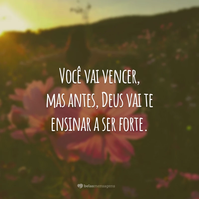 Você vai vencer, mas antes, Deus vai te ensinar a ser forte.