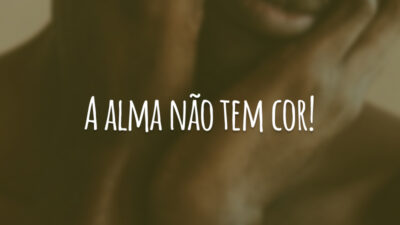 A alma não tem cor!