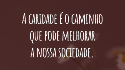 A caridade é o caminho que pode melhorar a nossa sociedade.