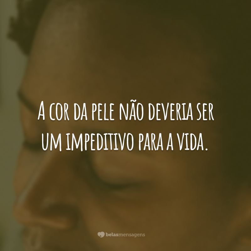 A cor da pele não deveria ser um impeditivo para a vida.