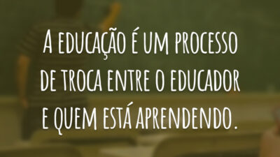 A educação é um processo de troca entre o educador e quem está aprendendo.