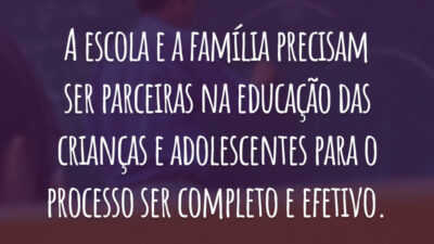 A escola e a família precisam ser parceiras na educação das crianças e adolescentes para o processo ser completo e efetivo.