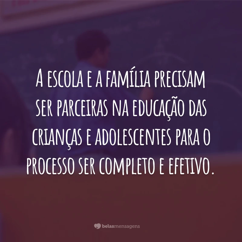 A escola e a família precisam ser parceiras na educação das crianças e adolescentes para o processo ser completo e efetivo.