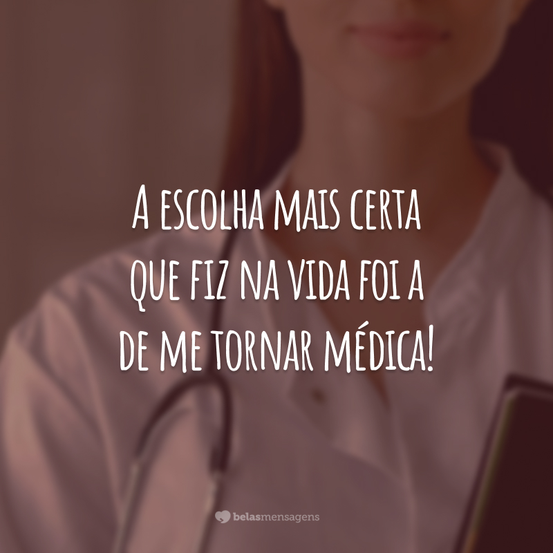 A escolha mais certa que fiz na vida foi a de me tornar médica!