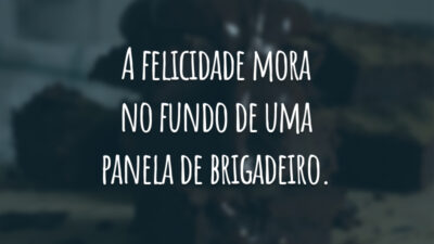 A felicidade mora no fundo de uma panela de brigadeiro.