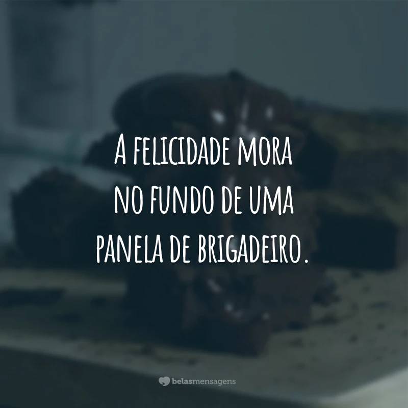 A felicidade mora no fundo de uma panela de brigadeiro.