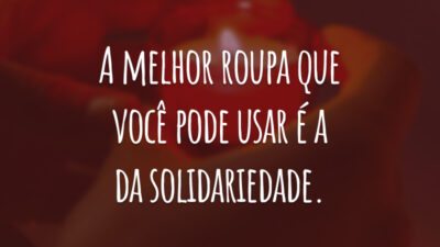 A melhor roupa que você pode usar é a da solidariedade.