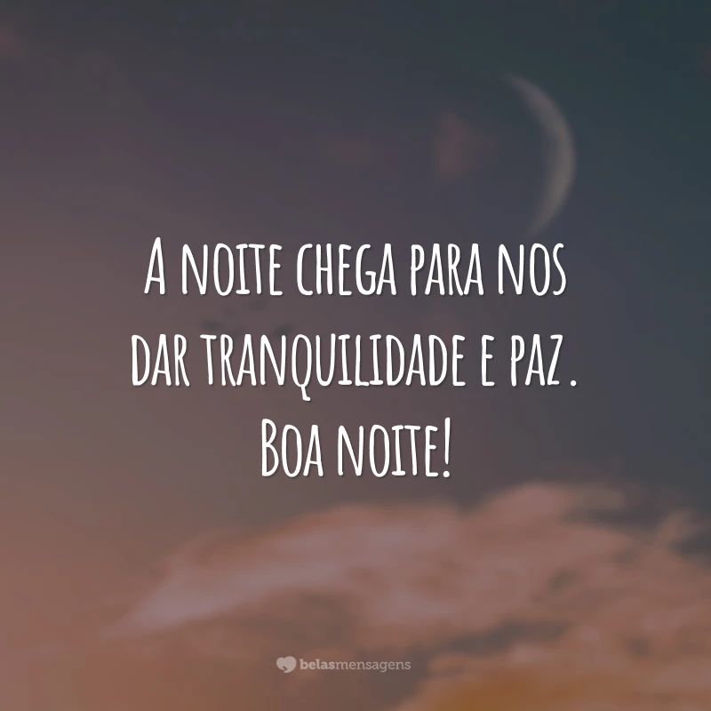 A noite chega para nos dar tranquilidade e paz. Boa noite!