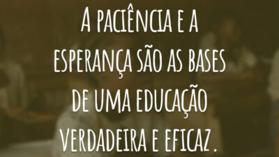 A paciência e a esperança são as bases de uma educação verdadeira e eficaz.