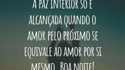 A paz interior só é alcançada quando o amor pelo próximo se equivale ao amor por si mesmo. Boa noite!