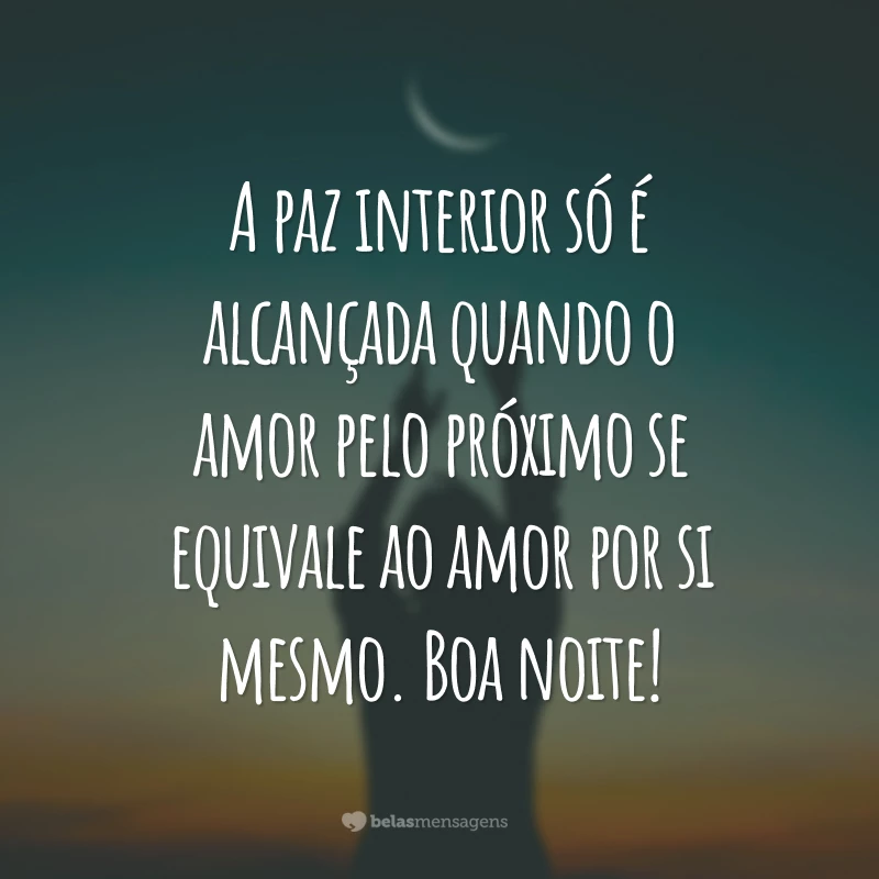 A paz interior só é alcançada quando o amor pelo próximo se equivale ao amor por si mesmo. Boa noite!