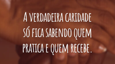 A verdadeira caridade só fica sabendo quem pratica e quem recebe.