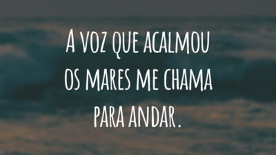 A voz que acalmou os mares me chama para andar.