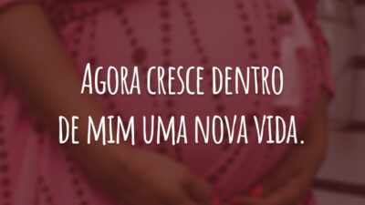 Agora cresce dentro de mim uma nova vida.