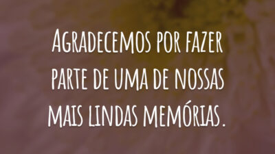 Agradecemos por fazer parte de uma de nossas mais lindas memórias.