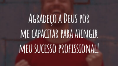 Agradeço a Deus por me capacitar para atingir meu sucesso profissional!
