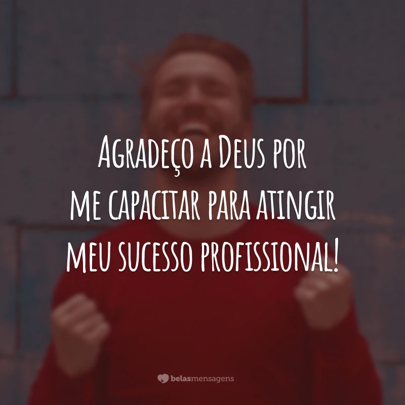 Agradeço a Deus por me capacitar para atingir meu sucesso profissional!