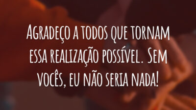 Agradeço a todos que tornam essa realização possível. Sem vocês, eu não seria nada!