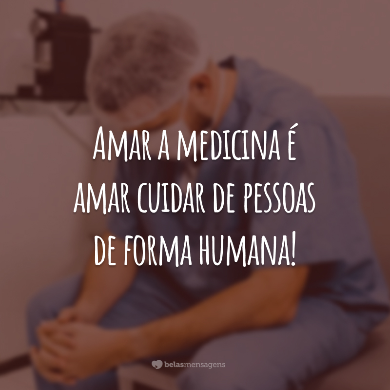 Amar a medicina é amar cuidar de pessoas de forma humana!