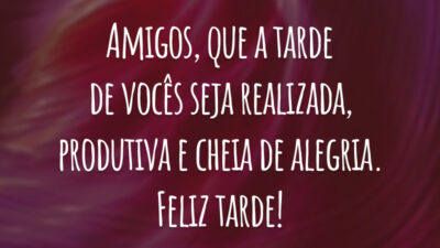 Amigos, que a tarde de vocês seja realizada, produtiva e cheia de alegria. Feliz tarde!