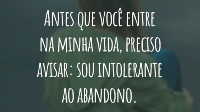 Antes que você entre na minha vida, preciso avisar: sou intolerante ao abandono.
