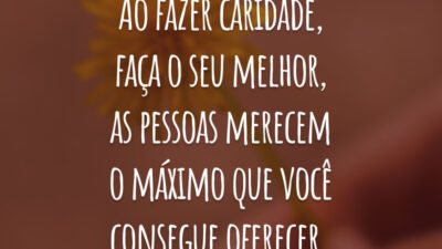 Ao fazer caridade, faça o seu melhor, as pessoas merecem o máximo que você consegue oferecer.