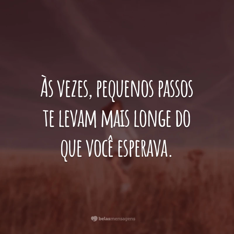 Às vezes, pequenos passos te levam mais longe do que você esperava.