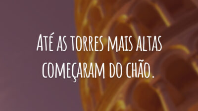 Até as torres mais altas começaram do chão.