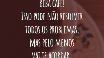 Beba café! Isso pode não resolver todos os problemas, mas pelo menos vai te acordar.