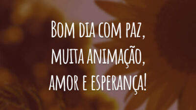 Bom dia com paz, muita animação, amor e esperança!