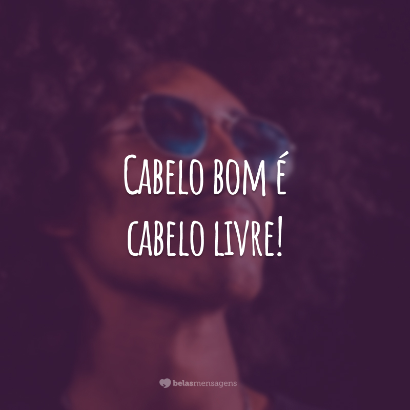 Cabelo bom é cabelo livre!