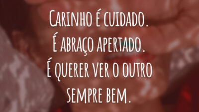 Carinho é cuidado. É abraço apertado. É querer ver o outro sempre bem.