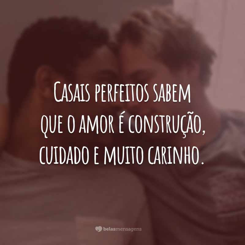 Casais perfeitos sabem que o amor é construção, cuidado e muito carinho.