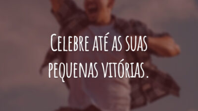 Celebre até as suas pequenas vitórias.