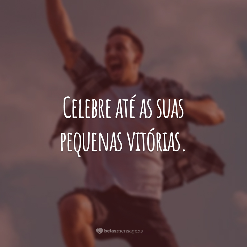 Celebre até as suas pequenas vitórias.