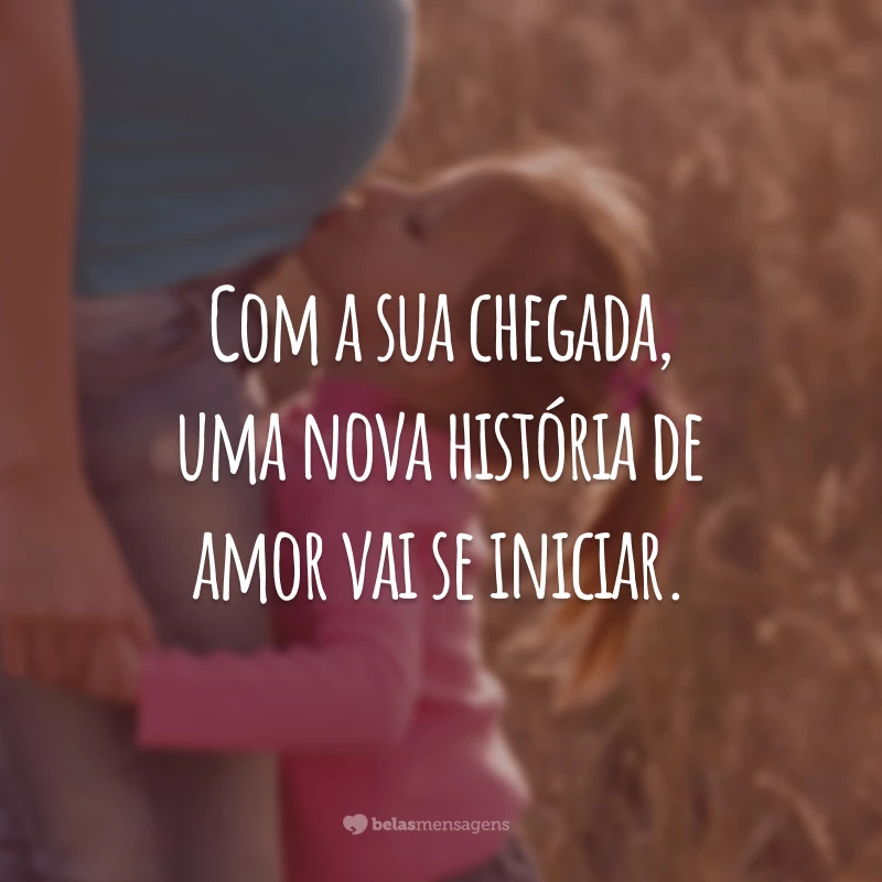 Com a sua chegada, uma nova história de amor vai se iniciar.