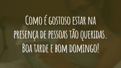 Como é gostoso estar na presença de pessoas tão queridas. Boa tarde e bom domingo!
