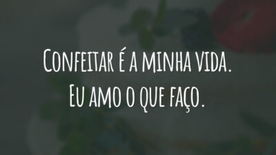 Confeitar é a minha vida. Eu amo o que faço.