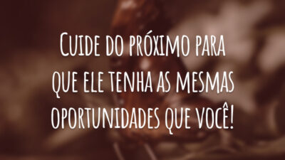 Cuide do próximo com amor e carinho sem esperar nada em troca!
