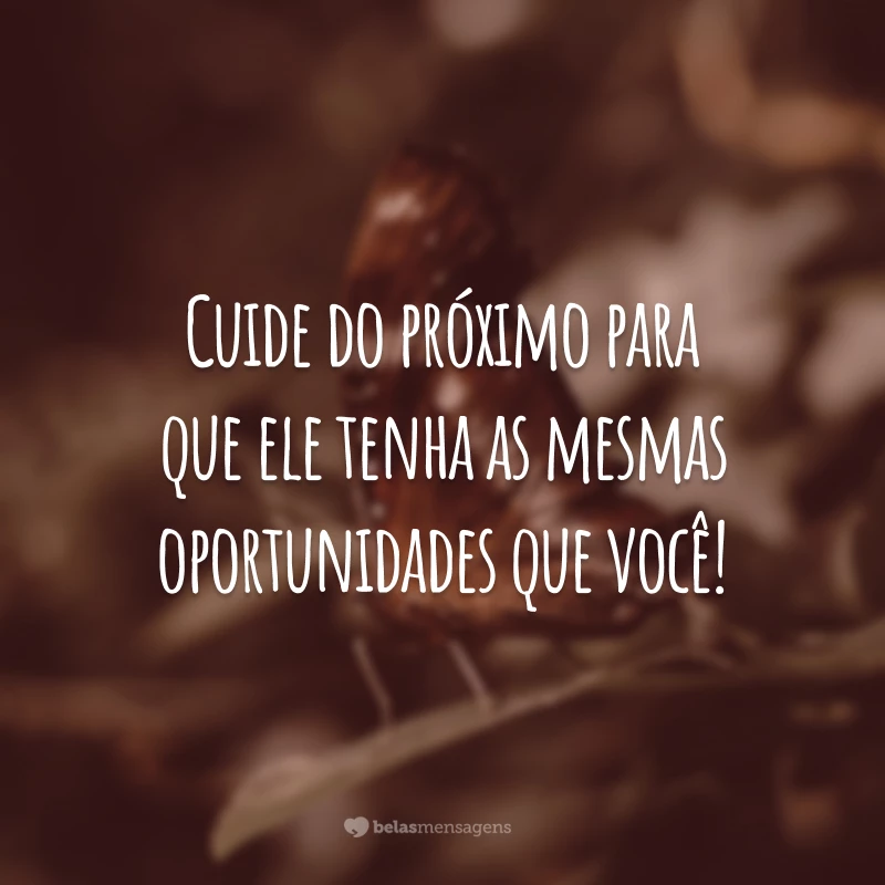 Cuide do próximo com amor e carinho sem esperar nada em troca!