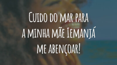 Cuido do mar para a minha mãe Iemanjá me abençoar!