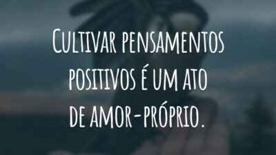 Cultivar pensamentos positivos é um ato de amor-próprio.