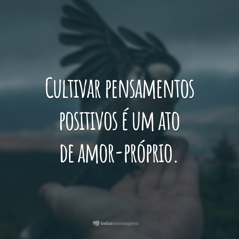 Cultivar pensamentos positivos é um ato de amor-próprio.