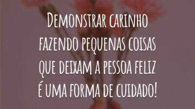 Demonstrar carinho fazendo pequenas coisas que deixam a pessoa feliz é uma forma de cuidado!