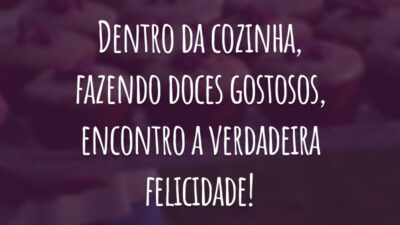 Dentro da cozinha, fazendo doces gostosos, encontro a verdadeira felicidade!