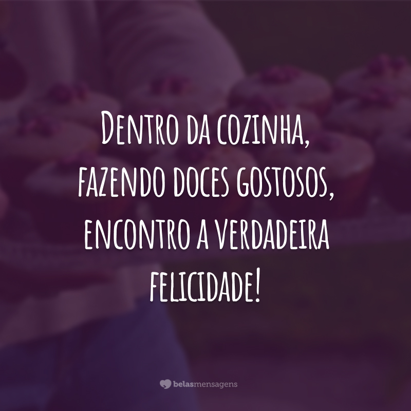 Dentro da cozinha, fazendo doces gostosos, encontro a verdadeira felicidade!